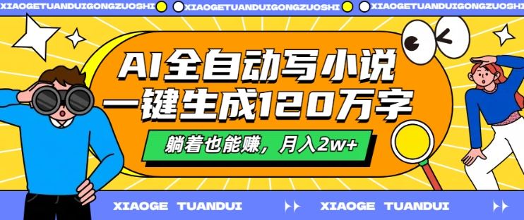 AI全自动写小说，一键生成120万字，躺着也能赚，月入2w+【揭秘】