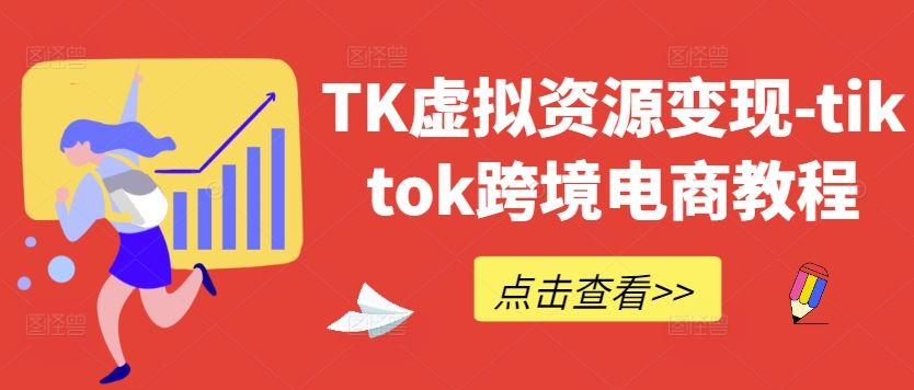 TK虚拟资源变现-tiktok跨境电商教程